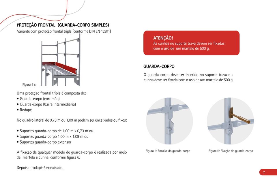 Uma proteção frontal tripla é composta de: Guarda-corpo (corrimão) Guarda-corpo (barra intermediária) Rodapé No quadro lateral de 0,73 m ou 1,09 m podem ser encaixados ou fixos: Suportes guarda-corpo