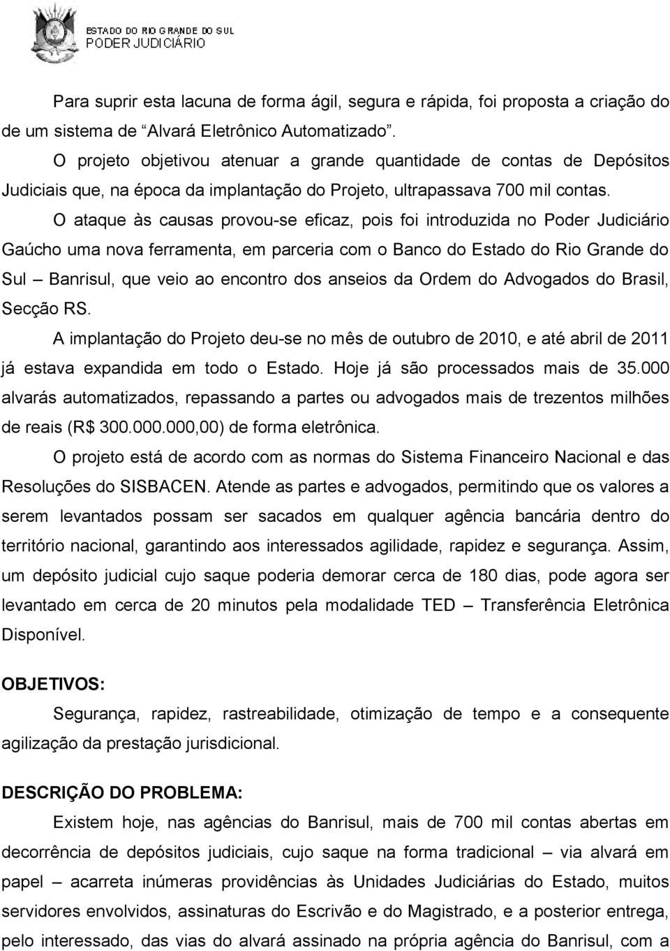 O ataque às causas provou-se eficaz, pois foi introduzida no Poder Judiciário Gaúcho uma nova ferramenta, em parceria com o Banco do Estado do Rio Grande do Sul Banrisul, que veio ao encontro dos