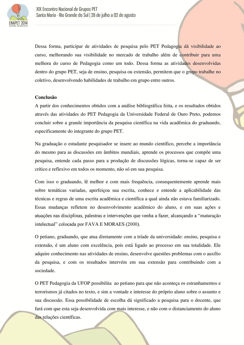 Dessa forma as atividades desenvolvidas dentro do grupo PET, seja de ensino, pesquisa ou extensão, permitem que o grupo trabalhe no coletivo, desenvolvendo habilidades de trabalho em grupo entre