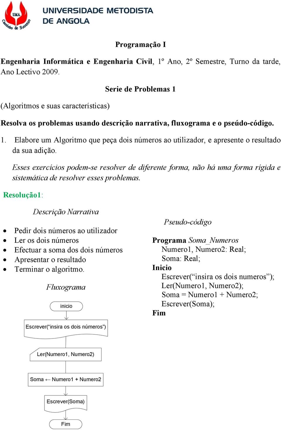 Esses exercícios podem-se resolver de diferente forma, não há uma forma rígida e sistemática de resolver esses problemas.