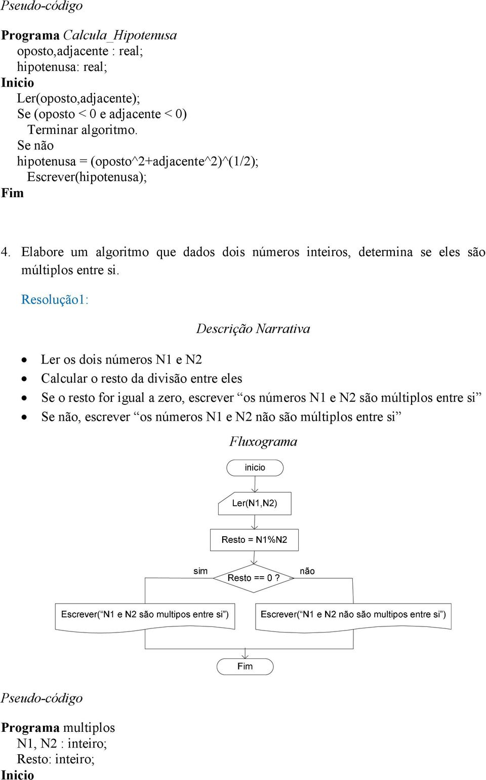 Elabore um algoritmo que dados dois números inteiros, determina se eles são múltiplos entre si.