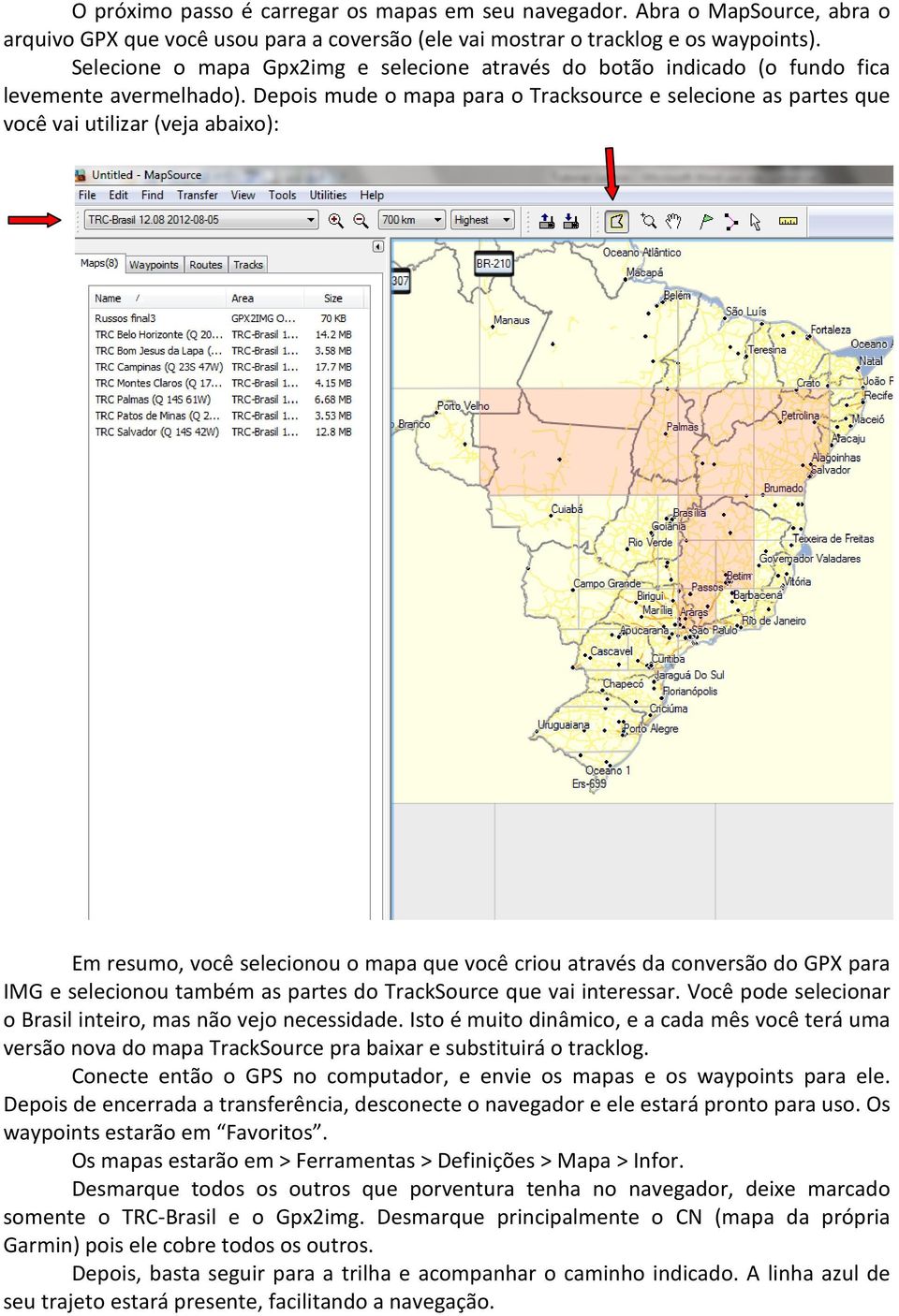 Depois mude o mapa para o Tracksource e selecione as partes que você vai utilizar (veja abaixo): Em resumo, você selecionou o mapa que você criou através da conversão do GPX para IMG e selecionou