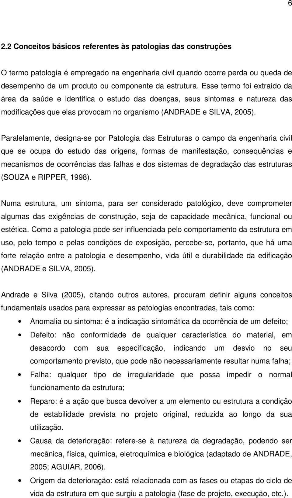 Paralelamente, designa-se por Patologia das Estruturas o campo da engenharia civil que se ocupa do estudo das origens, formas de manifestação, consequências e mecanismos de ocorrências das falhas e