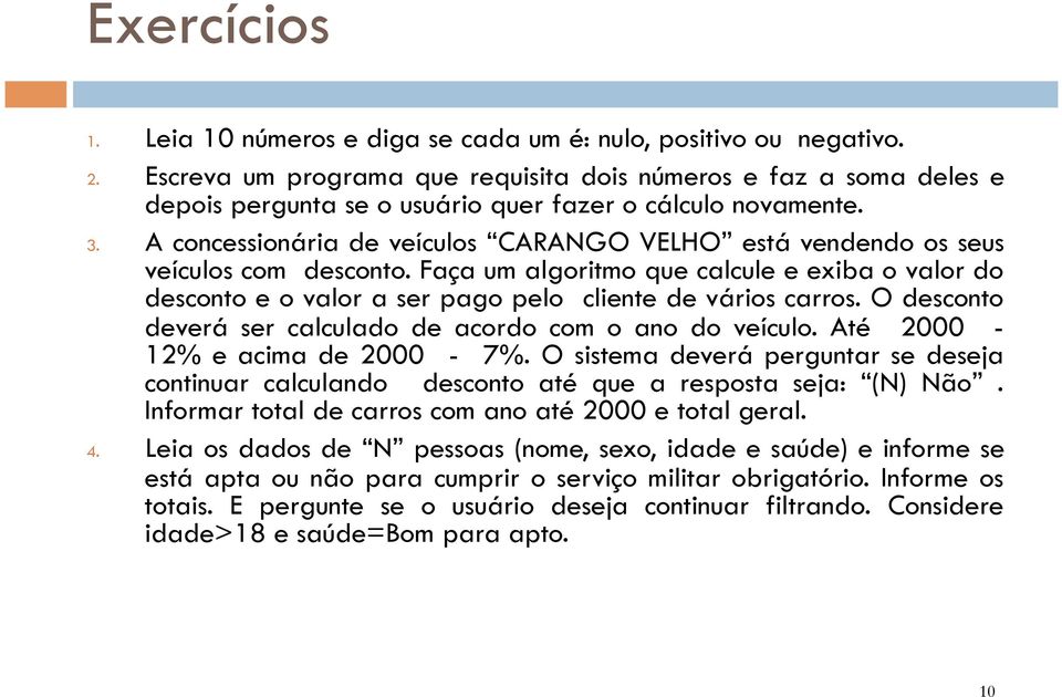 A concessionária de veículos CARANGO VELHO está vendendo os seus veículos com desconto. Faça um algoritmo que calcule e exiba o valor do desconto e o valor a ser pago pelo cliente de vários carros.