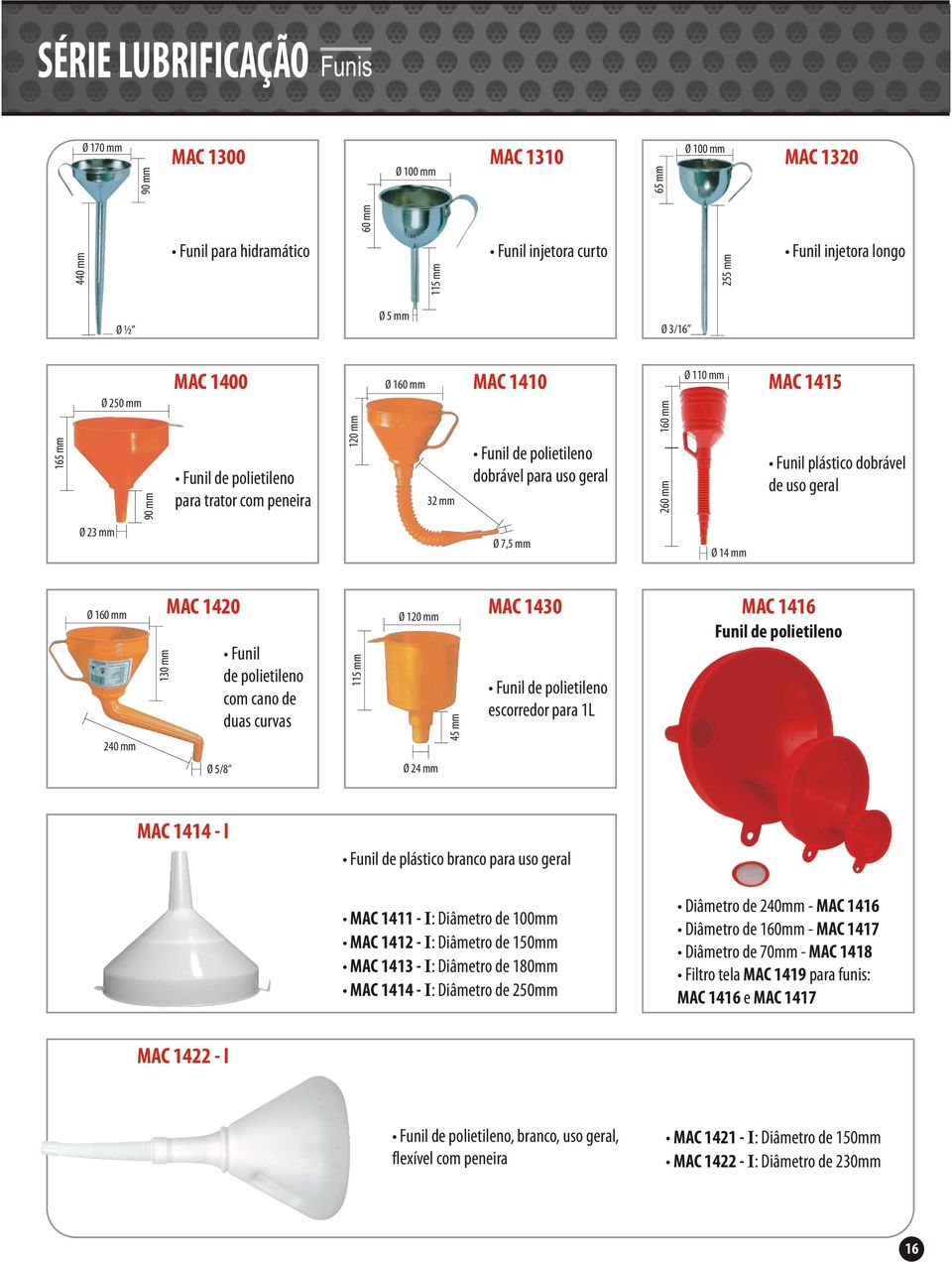 dobrável de uso geral Ø 3 mm Ø 7,5 mm Ø 14 mm Ø 160 mm 40 mm 130 mm MAC 140 Funil de polietileno com cano de duas curvas 115 mm Ø 10 mm 45 mm MAC 1430 Funil de polietileno escorredor para 1L MAC 1416