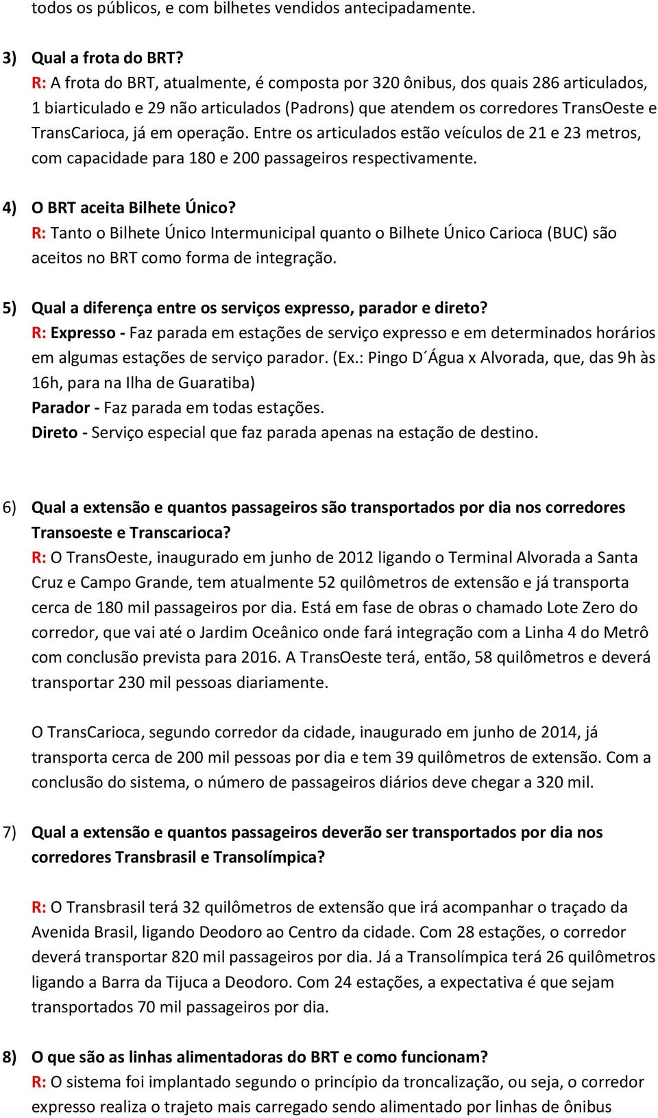 Entre os articulados estão veículos de 21 e 23 metros, com capacidade para 180 e 200 passageiros respectivamente. 4) O BRT aceita Bilhete Único?