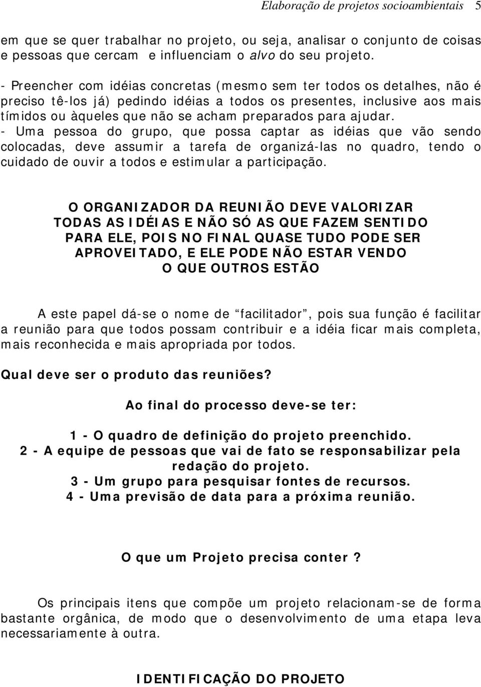 ajudar. - Uma pessoa do grupo, que possa captar as idéias que vão sendo colocadas, deve assumir a tarefa de organizá-las no quadro, tendo o cuidado de ouvir a todos e estimular a participação.