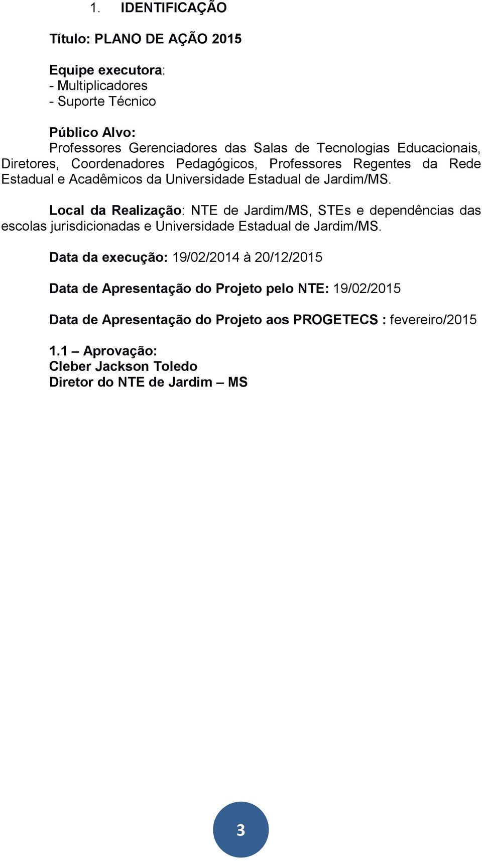 Local da Realização: NTE de Jardim/MS, STEs e dependências das escolas jurisdicionadas e Universidade Estadual de Jardim/MS.