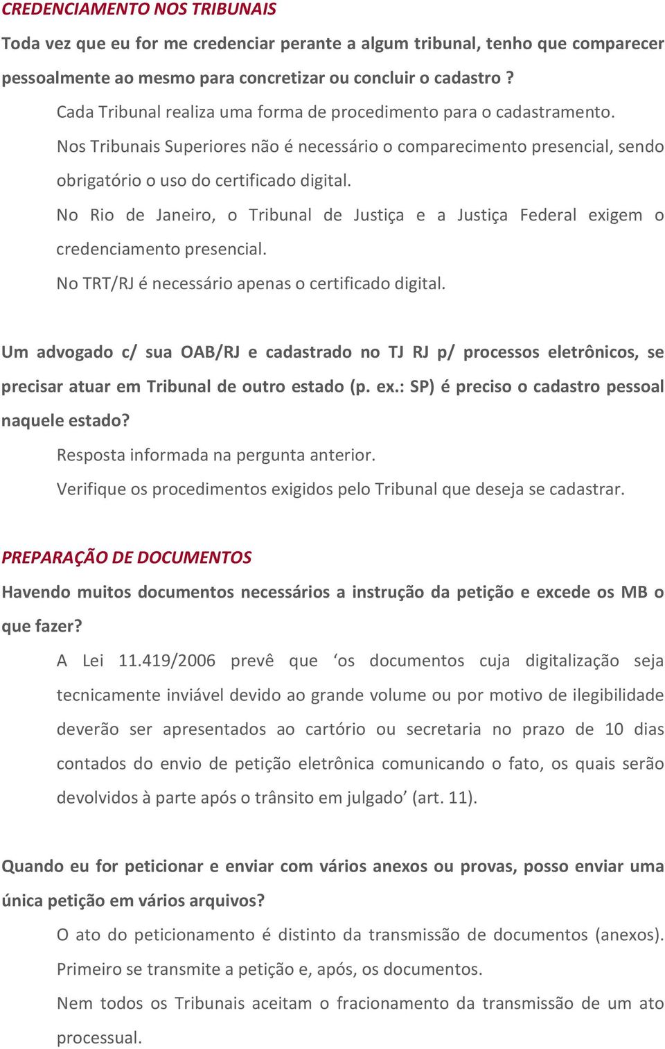 No Rio de Janeiro, o Tribunal de Justiça e a Justiça Federal exigem o credenciamento presencial. No TRT/RJ é necessário apenas o certificado digital.