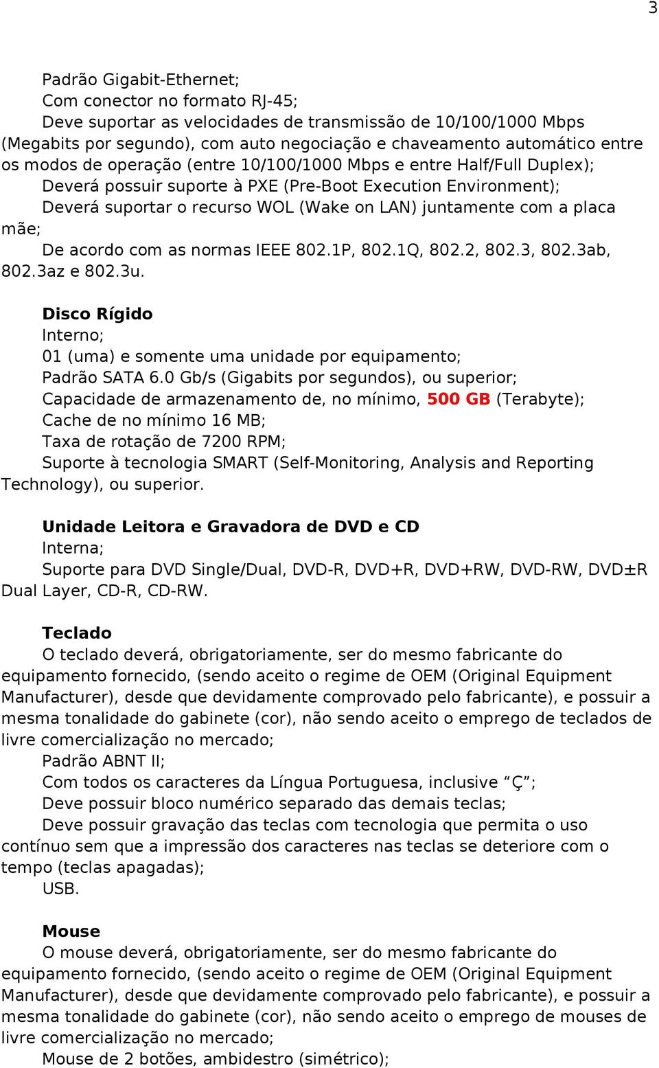 mãe; De acordo com as normas IEEE 802.1P, 802.1Q, 802.2, 802.3, 802.3ab, 802.3az e 802.3u. Disco Rígido Interno; 01 (uma) e somente uma unidade por equipamento; Padrão SATA 6.