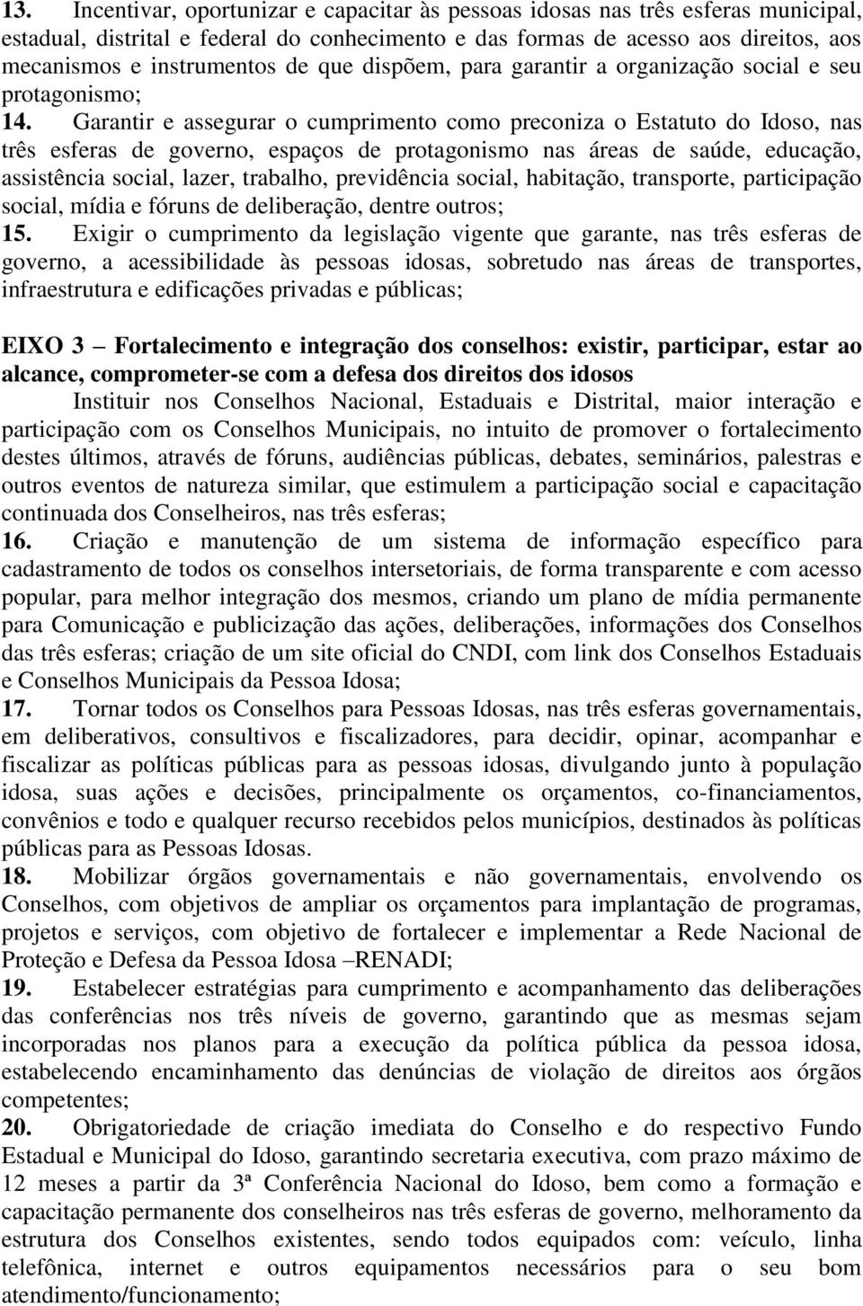 Garantir e assegurar o cumprimento como preconiza o Estatuto do Idoso, nas três esferas de governo, espaços de protagonismo nas áreas de saúde, educação, assistência social, lazer, trabalho,