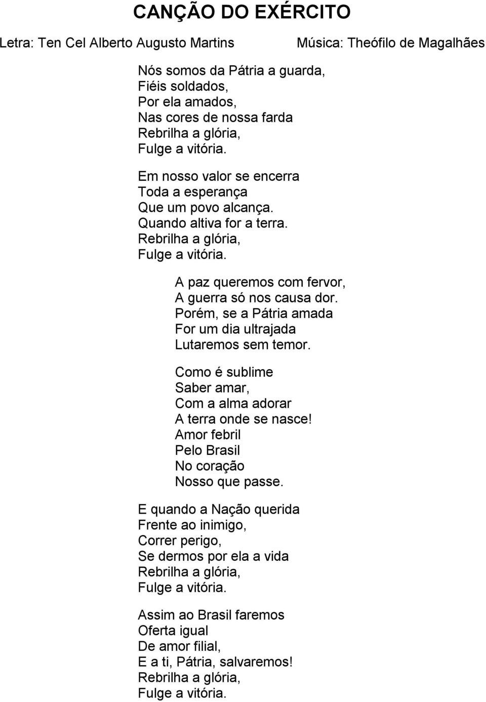 Porém, se a Pátria amada For um dia ultrajada Lutaremos sem temor. Como é sublime Saber amar, Com a alma adorar A terra onde se nasce! Amor febril Pelo Brasil No coração Nosso que passe.