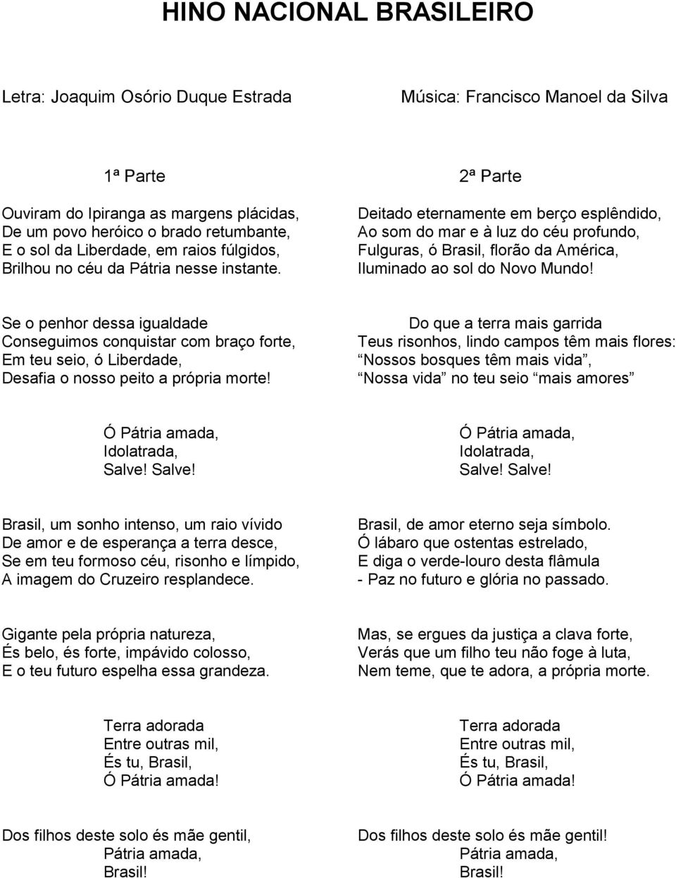 Deitado eternamente em berço esplêndido, Ao som do mar e à luz do céu profundo, Fulguras, ó Brasil, florão da América, Iluminado ao sol do Novo Mundo!