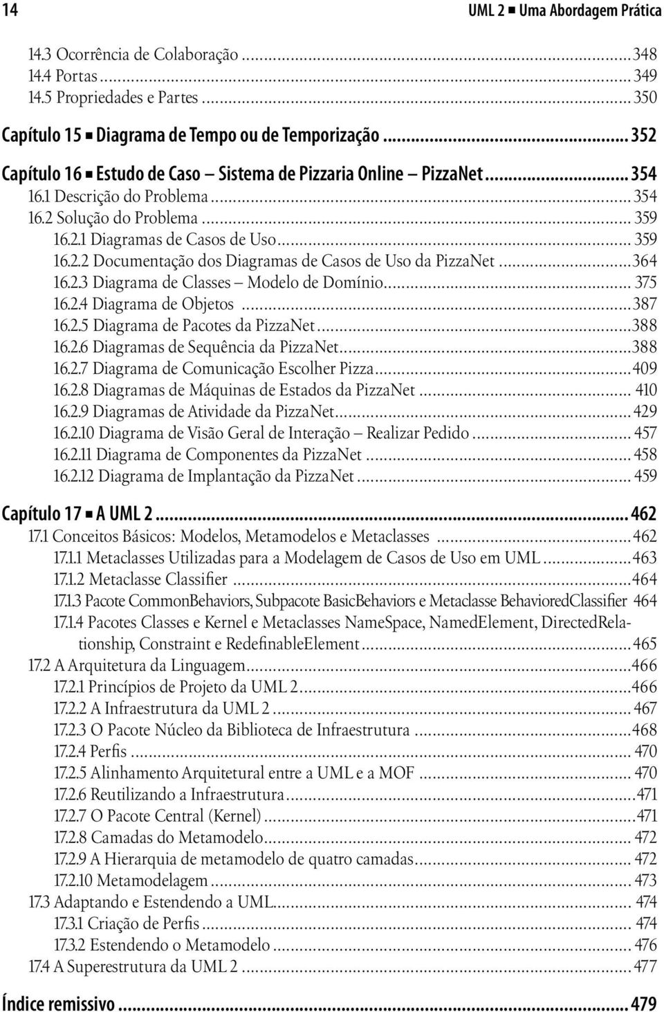 ..364 16.2.3 Diagrama de Classes Modelo de Domínio... 375 16.2.4 Diagrama de Objetos...387 16.2.5 Diagrama de Pacotes da PizzaNet...388 16.2.6 Diagramas de Sequência da PizzaNet...388 16.2.7 Diagrama de Comunicação Escolher Pizza.