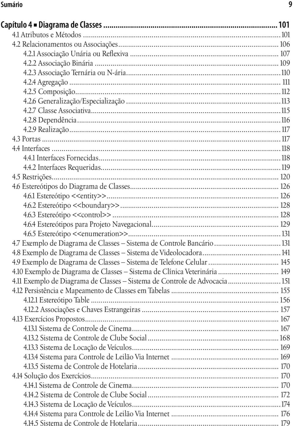 ..118 4.4.1 Interfaces Fornecidas...118 4.4.2 Interfaces Requeridas...119 4.5 Restrições... 120 4.6 Estereótipos do Diagrama de Classes... 126 4.6.1 Estereótipo <<entity>>... 126 4.6.2 Estereótipo <<boundary>>.