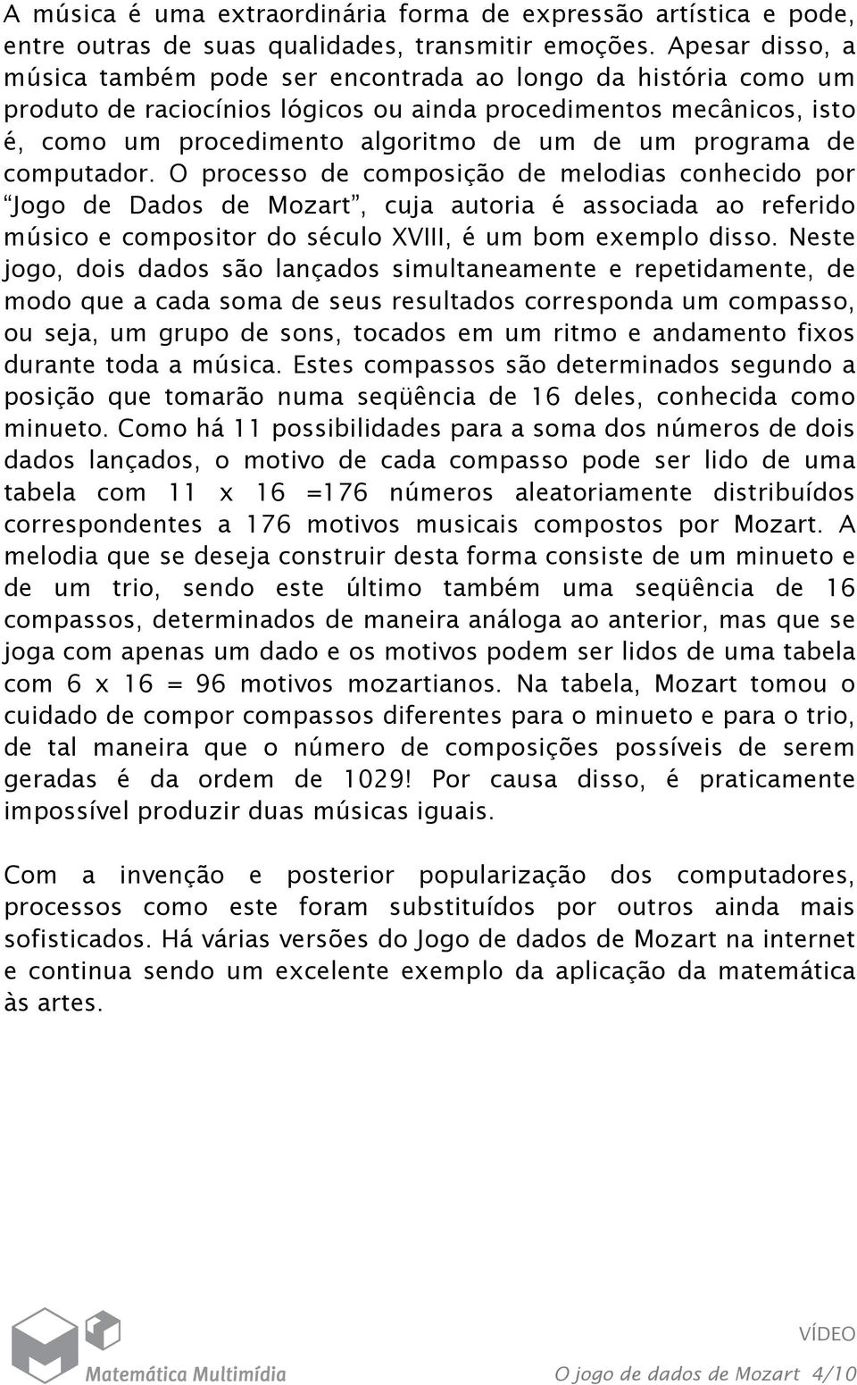 programa de computador. O processo de composição de melodias conhecido por Jogo de Dados de Mozart, cuja autoria é associada ao referido músico e compositor do século XVIII, é um bom exemplo disso.