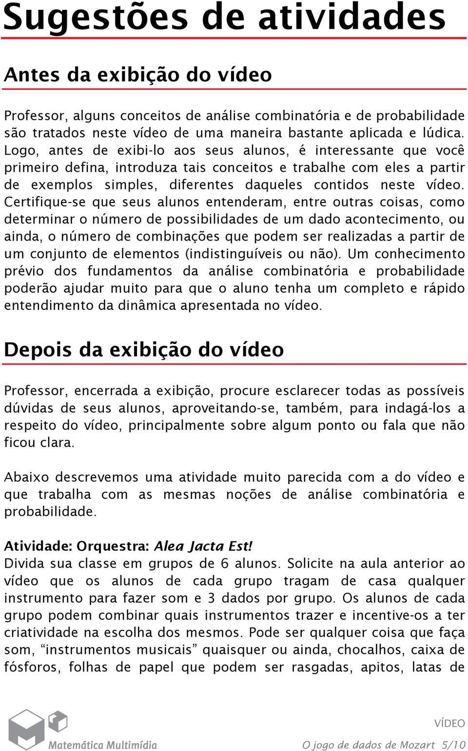 Certifique-se que seus alunos entenderam, entre outras coisas, como determinar o número de possibilidades de um dado acontecimento, ou ainda, o número de combinações que podem ser realizadas a partir