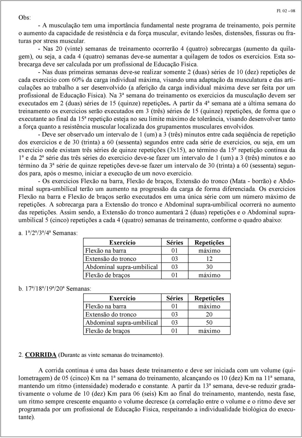 - Nas 20 (vinte) semanas de treinamento ocorrerão 4 (quatro) sobrecargas (aumento da quilagem), ou seja, a cada 4 (quatro) semanas deve-se aumentar a quilagem de todos os exercícios.