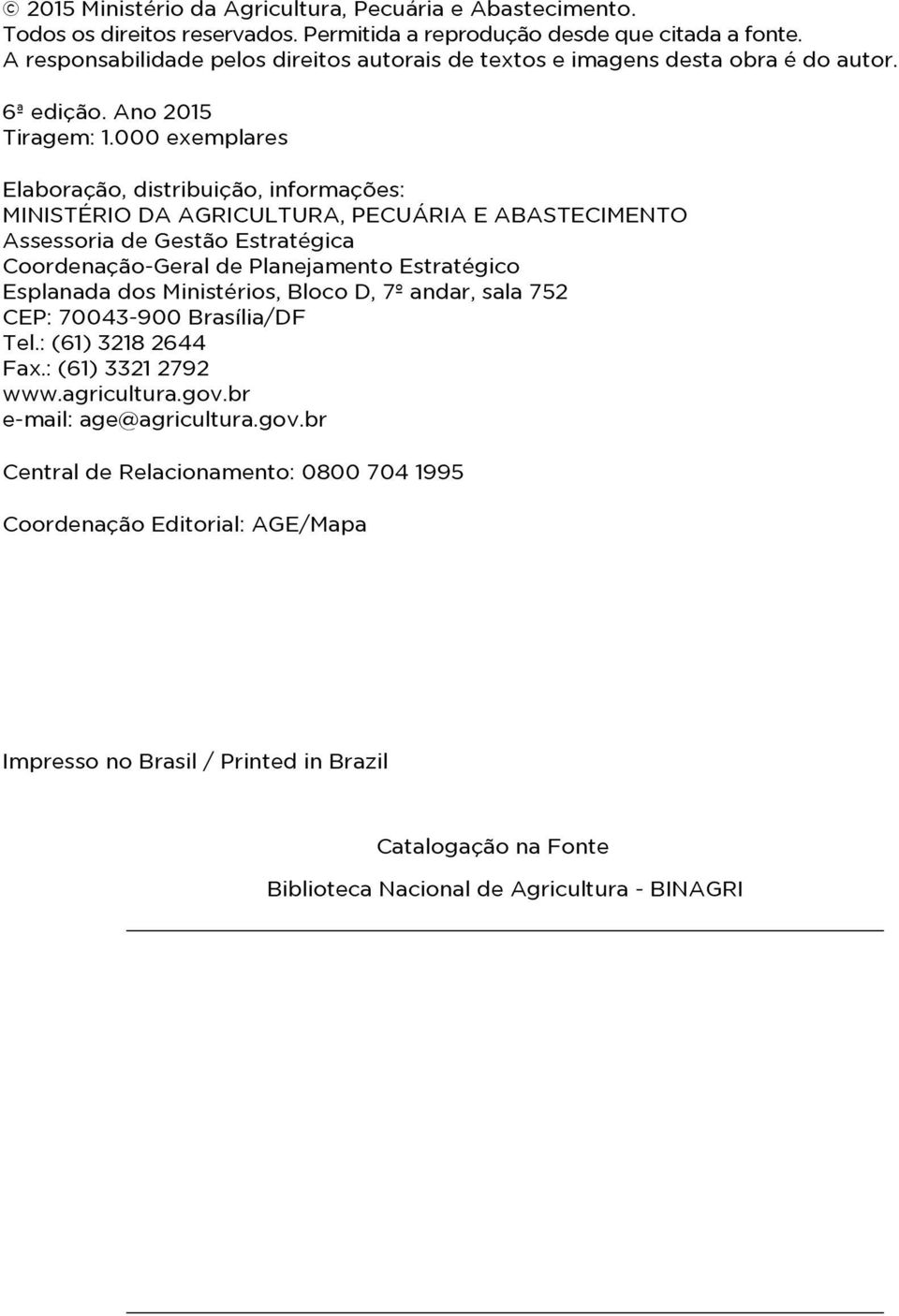 000 exemplares Elaboração, distribuição, informações: MINISTÉRIO DA AGRICULTURA, PECUÁRIA E ABASTECIMENTO Assessoria de Gestão Estratégica Coordenação-Geral de Planejamento Estratégico Esplanada dos