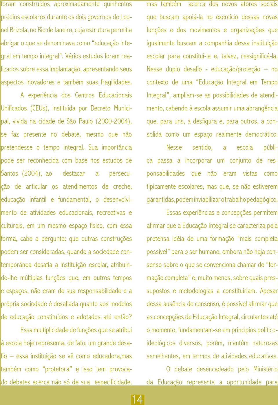 A experiência dos Centros Educacionais Unificados (CEUs), instituída por Decreto Municipal, vivida na cidade de São Paulo (2000-2004), se faz presente no debate, mesmo que não que buscam apoiá-la no