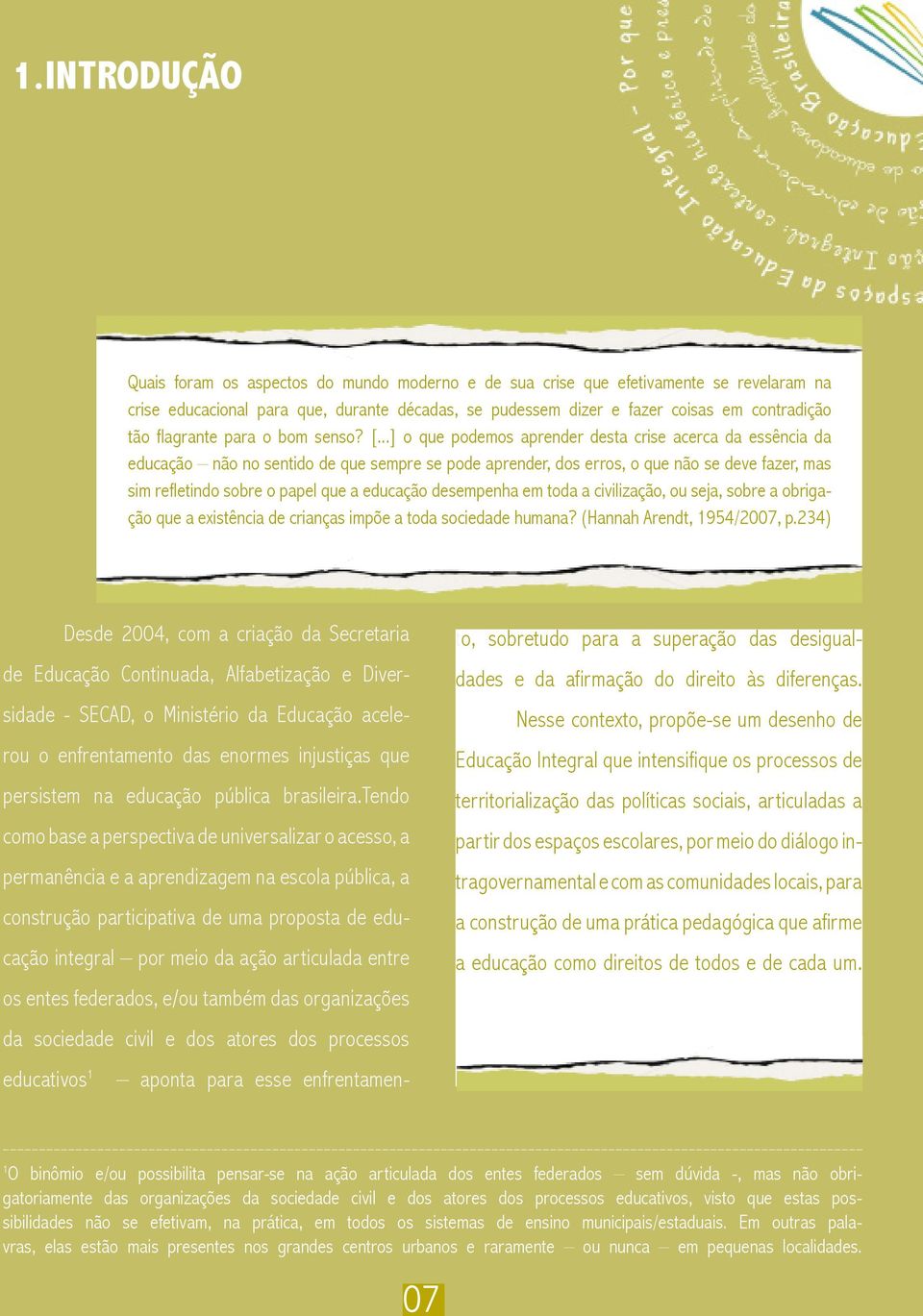 ..] o que podemos aprender desta crise acerca da essência da educação não no sentido de que sempre se pode aprender, dos erros, o que não se deve fazer, mas sim refletindo sobre o papel que a