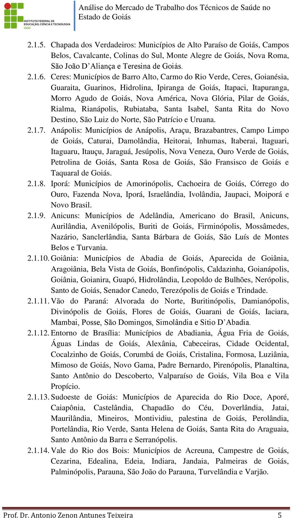 Goiás, Rialma, Rianápolis, Rubiataba, Santa Isabel, Santa Rita do Novo Destino, São Luiz do Norte, São Patrício e Uruana. 2.1.7.