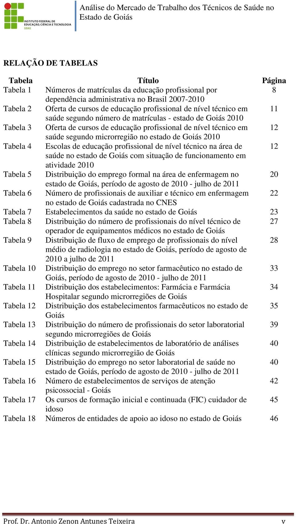 Goiás 2010 Tabela 4 Escolas de educação profissional de nível técnico na área de 12 saúde no estado de Goiás com situação de funcionamento em atividade 2010 Tabela 5 Distribuição do emprego formal na