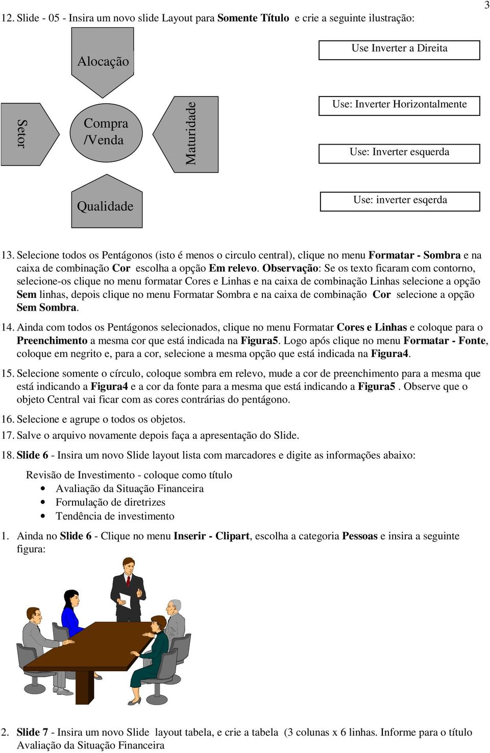 Selecione todos os Pentágonos (isto é menos o circulo central), clique no menu Formatar - Sombra e na caixa de combinação Cor escolha a opção Em relevo.