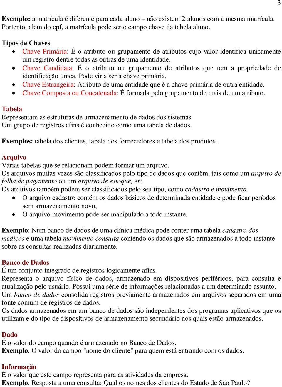 Chave Candidata: É o atributo ou grupamento de atributos que tem a propriedade de identificação única. Pode vir a ser a chave primária.