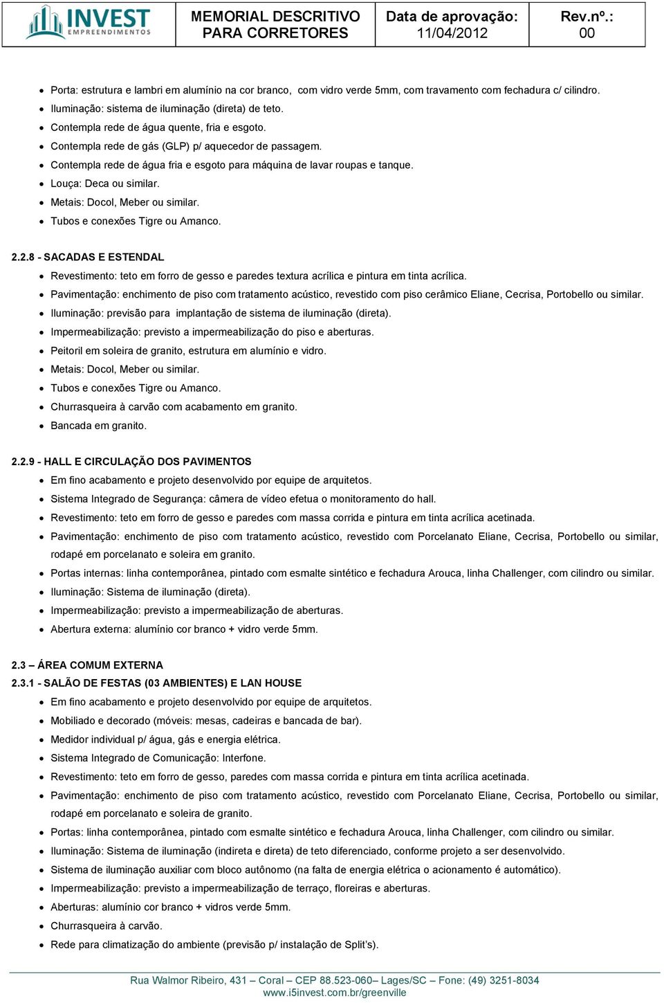 2.8 - SACADAS E ESTENDAL Revestimento: teto em forro de gesso e paredes textura acrílica e pintura em tinta acrílica.