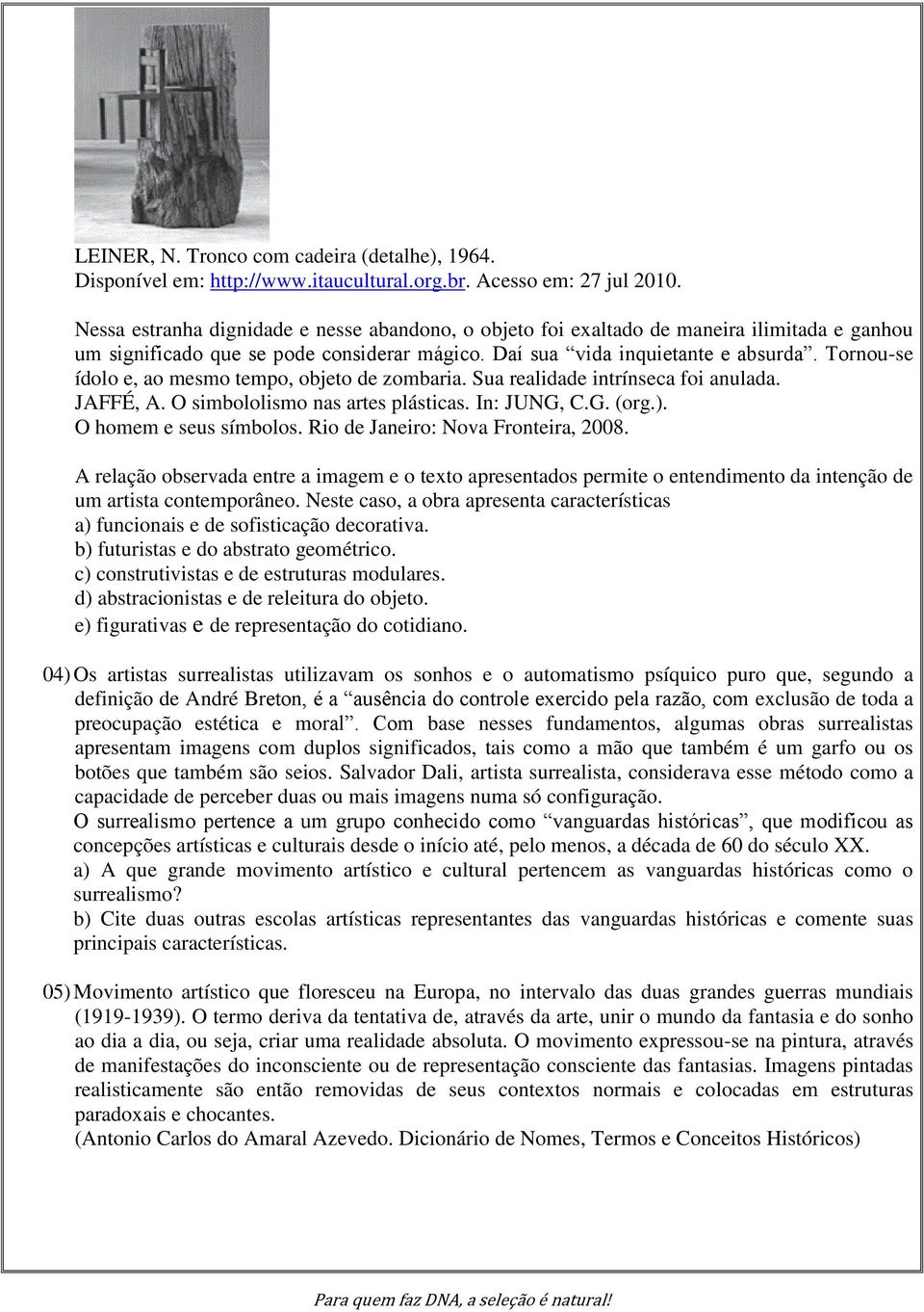 Tornou-se ídolo e, ao mesmo tempo, objeto de zombaria. Sua realidade intrínseca foi anulada. JAFFÉ, A. O simbololismo nas artes plásticas. In: JUNG, C.G. (org.). O homem e seus símbolos.