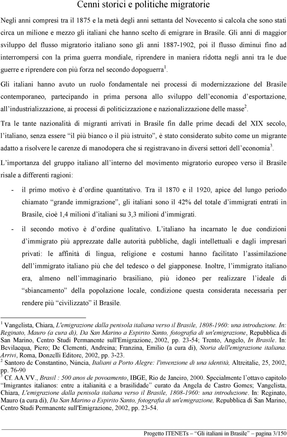 Gli anni di maggior sviluppo del flusso migratorio italiano sono gli anni 1887-1902, poi il flusso diminuì fino ad interrompersi con la prima guerra mondiale, riprendere in maniera ridotta negli anni