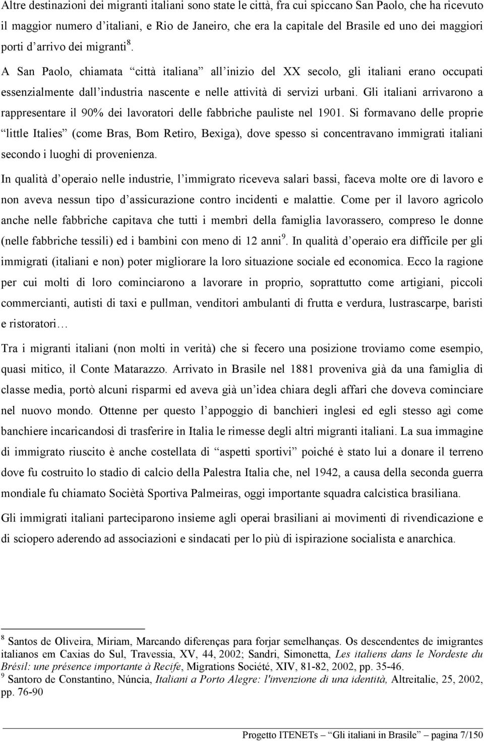 A San Paolo, chiamata città italiana all inizio del XX secolo, gli italiani erano occupati essenzialmente dall industria nascente e nelle attività di servizi urbani.