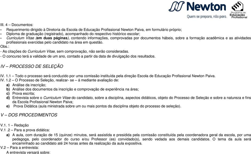 questão. Obs.: As citações do Curriculum Vitae, sem comprovação, não serão consideradas. O concurso terá a validade de um ano, contado a partir da data de divulgação dos resultados.