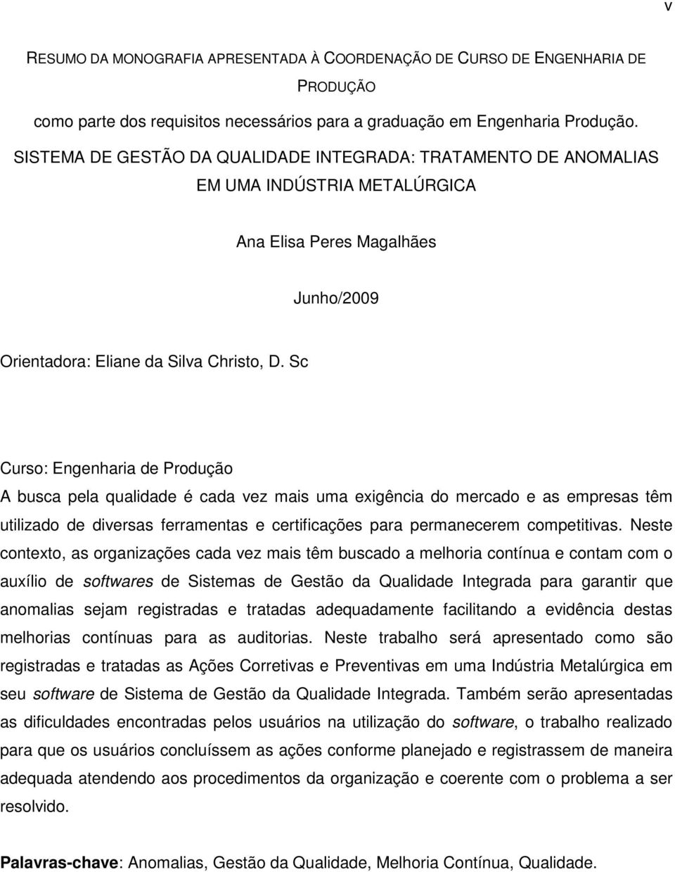 Sc Curso: Engenharia de Produção A busca pela qualidade é cada vez mais uma exigência do mercado e as empresas têm utilizado de diversas ferramentas e certificações para permanecerem competitivas.