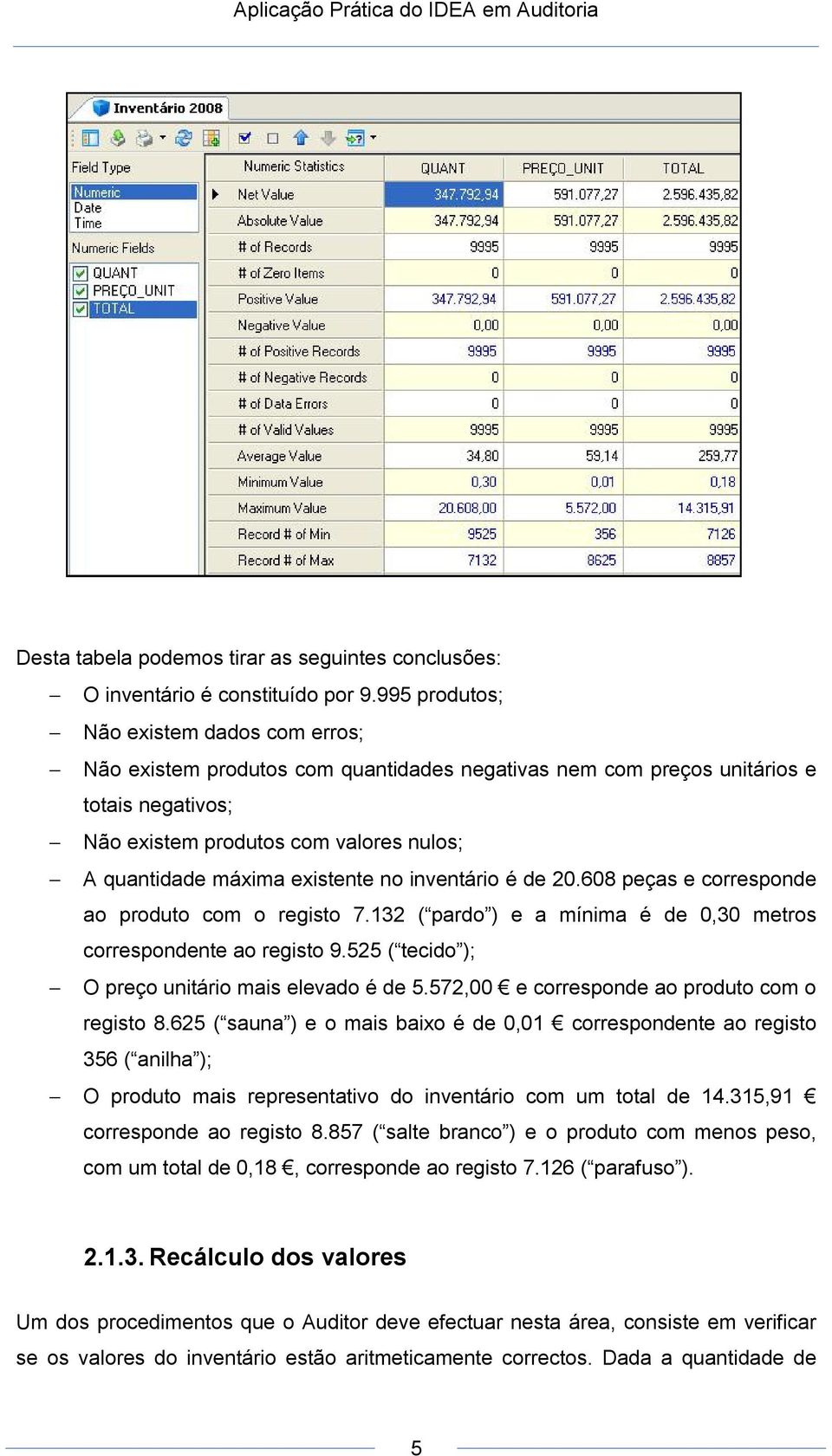 existente no inventário é de 20.608 peças e corresponde ao produto com o registo 7.132 ( pardo ) e a mínima é de 0,30 metros correspondente ao registo 9.