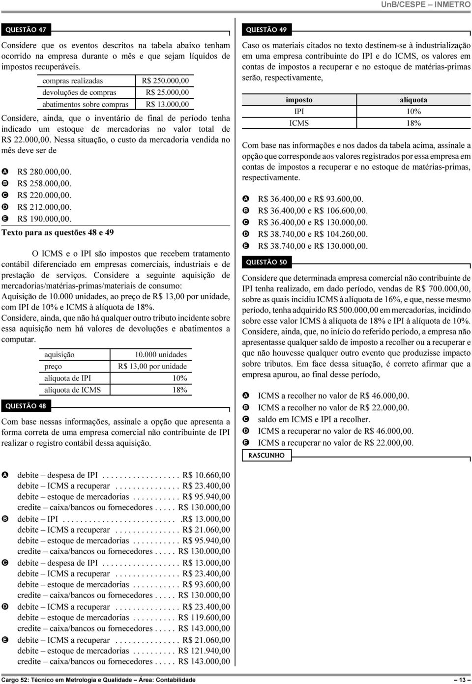 000,00. Nessa situação, o custo da mercadoria vendida no mês deve ser de R$ 280.000,00. R$ 258.000,00. R$ 220.000,00. R$ 212.000,00. R$ 190.000,00. Texto para as questões 48 e 49 O IMS e o IPI são impostos que recebem tratamento contábil diferenciado em empresas comerciais, industriais e de prestação de serviços.