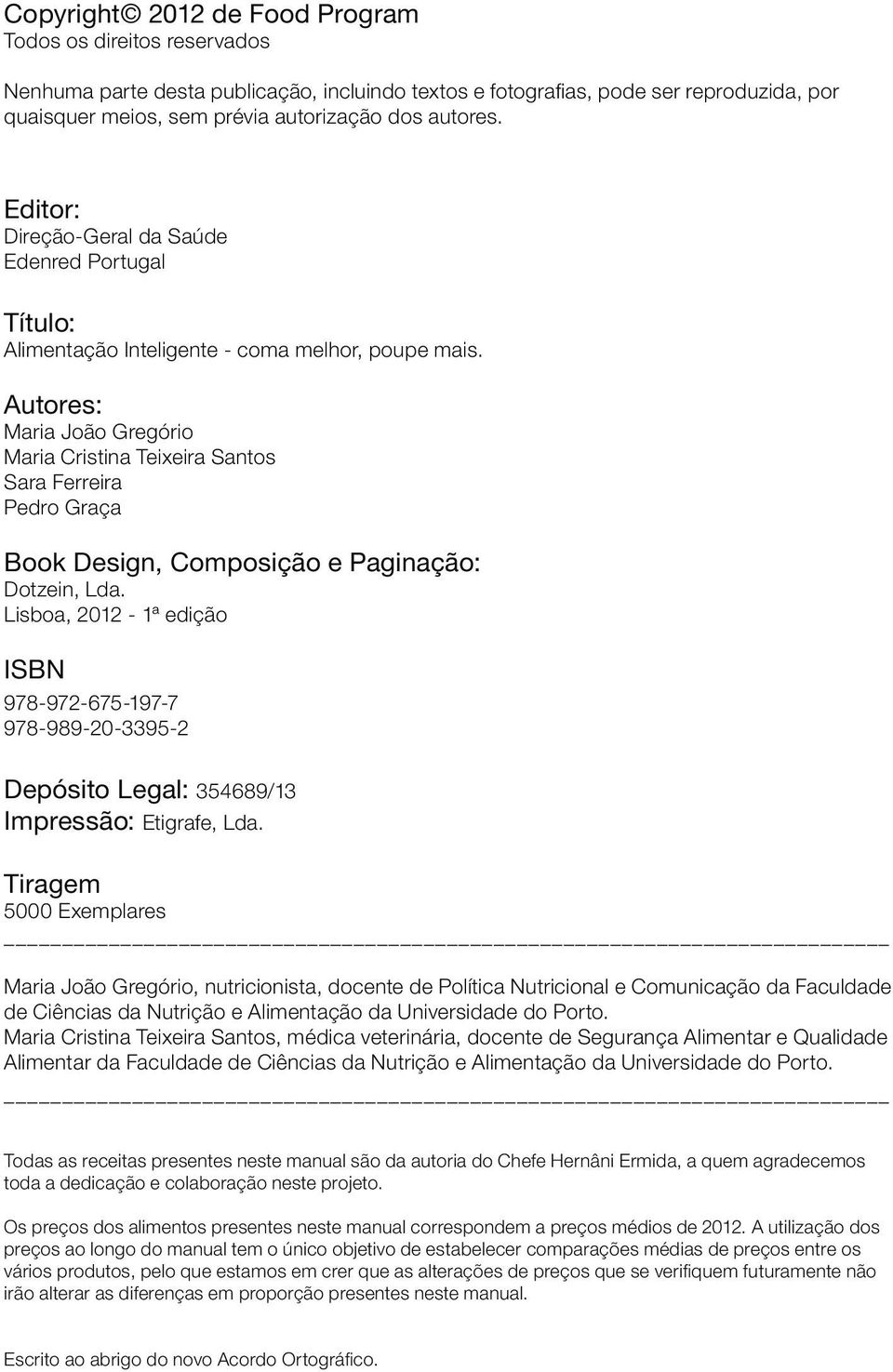 Autores: Maria João Gregório Maria Cristina Teixeira Santos Sara Ferreira Pedro Graça Book Design, Composição e Paginação: Dotzein, Lda.