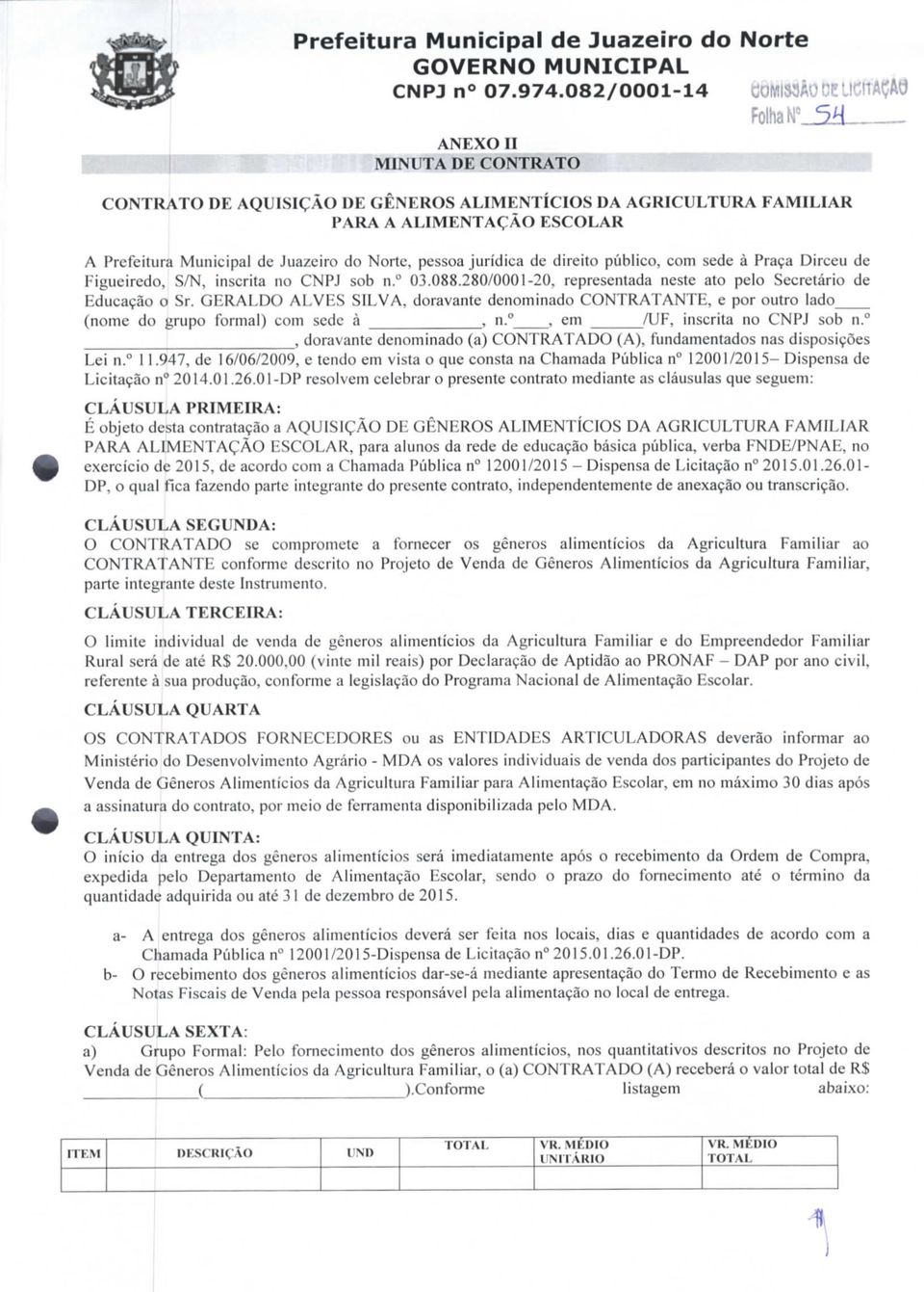 jurídica de direito público, com sede à Praça Dirceu de Figueiredo, S/N, inscrita no CNPJ sob n. 3.88.28/1-2, representada neste ato pelo Secretário de Educação o Sr.
