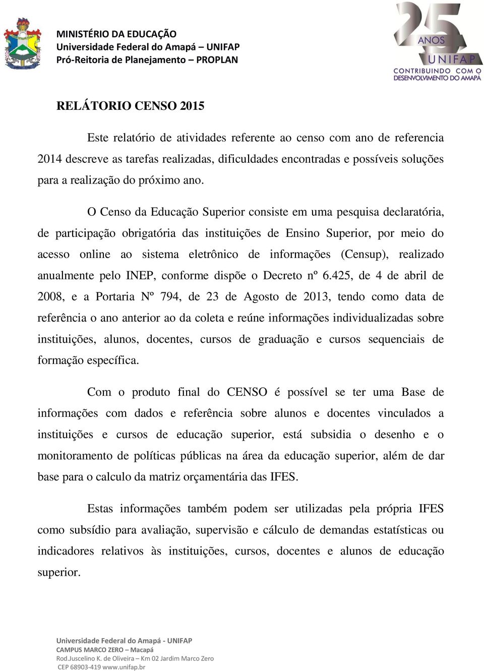 O Censo da Educação Superior consiste em uma pesquisa declaratória, de participação obrigatória das instituições de Ensino Superior, por meio do acesso online ao sistema eletrônico de informações