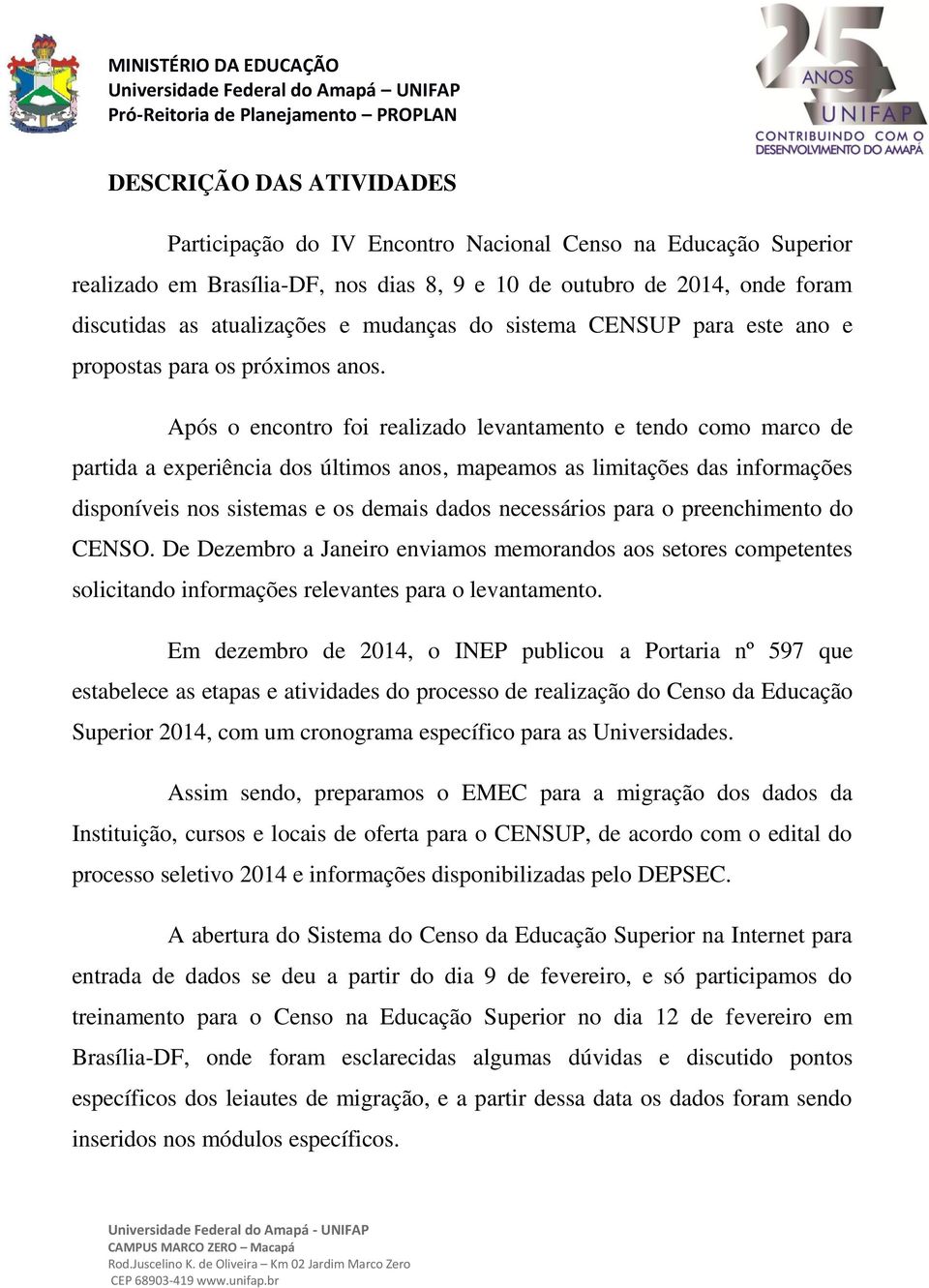 Após o encontro foi realizado levantamento e tendo como marco de partida a experiência dos últimos anos, mapeamos as limitações das informações disponíveis nos sistemas e os demais dados necessários