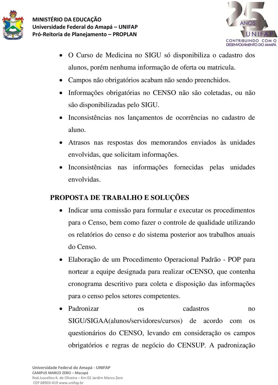 Atrasos nas respostas dos memorandos enviados às unidades envolvidas, que solicitam informações. Inconsistências nas informações fornecidas pelas unidades envolvidas.