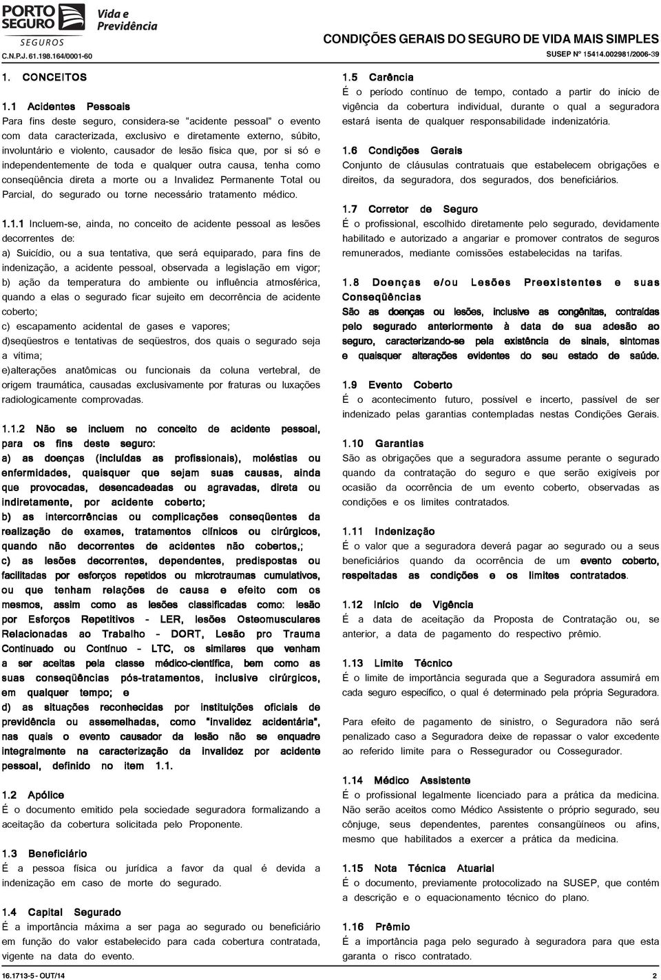 que, por si só e independentemente de toda e qualquer outra causa, tenha como conseqüência direta a morte ou a Invalidez Permanente Total ou Parcial, do segurado ou torne necessário tratamento médico.