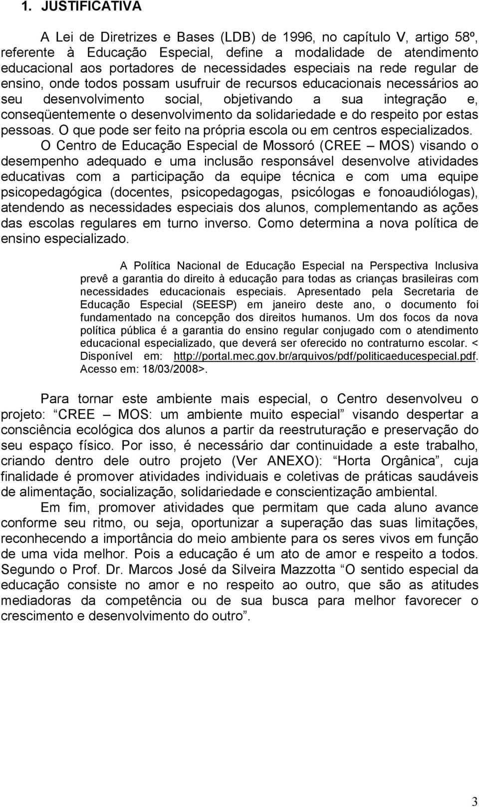 da solidariedade e do respeito por estas pessoas. O que pode ser feito na própria escola ou em centros especializados.