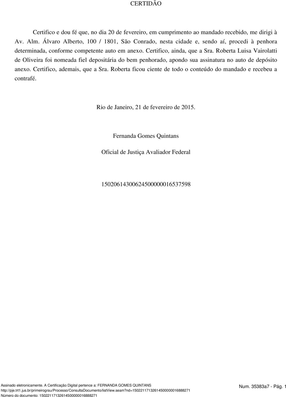 Roberta Luisa Vairolatti de Oliveira foi nomeada fiel depositária do bem penhorado, apondo sua assinatura no auto de depósito anexo. Certifico, ademais, que a Sra.