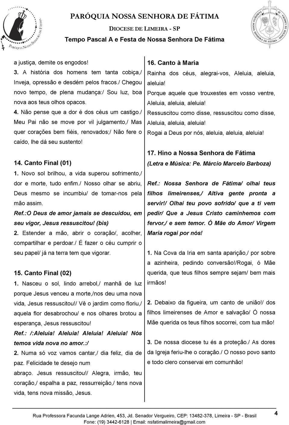 Novo sol brilhou, a vida superou sofrimento,/ dor e morte, tudo enfim./ Nosso olhar se abriu, Deus mesmo se incumbiu/ de tomar-nos pela mão assim. Ref.