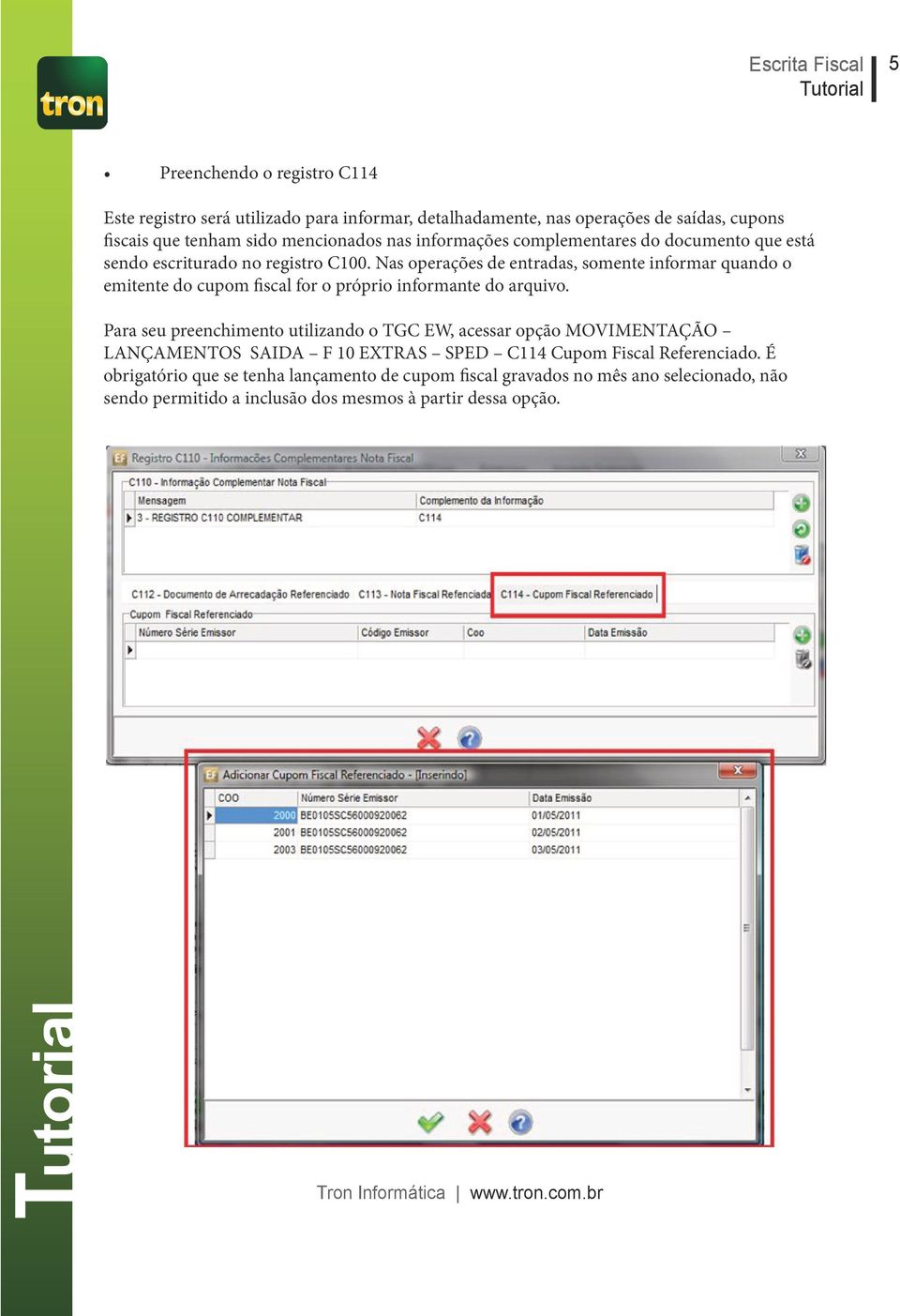 Nas operações de entradas, somente informar quando o emitente do cupom fiscal for o próprio informante do arquivo.