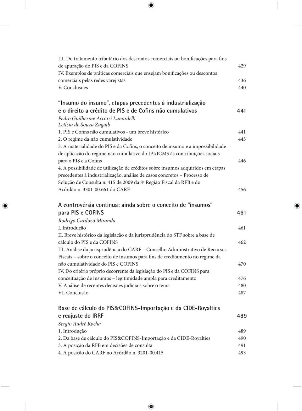 Conclusões 440 Insumo do insumo, etapas precedentes à industrialização e o direito a crédito de PIS e de Cofins não cumulativos 441 Pedro Guilherme Accorsi Lunardelli Letícia de Souza Zugaib 1.