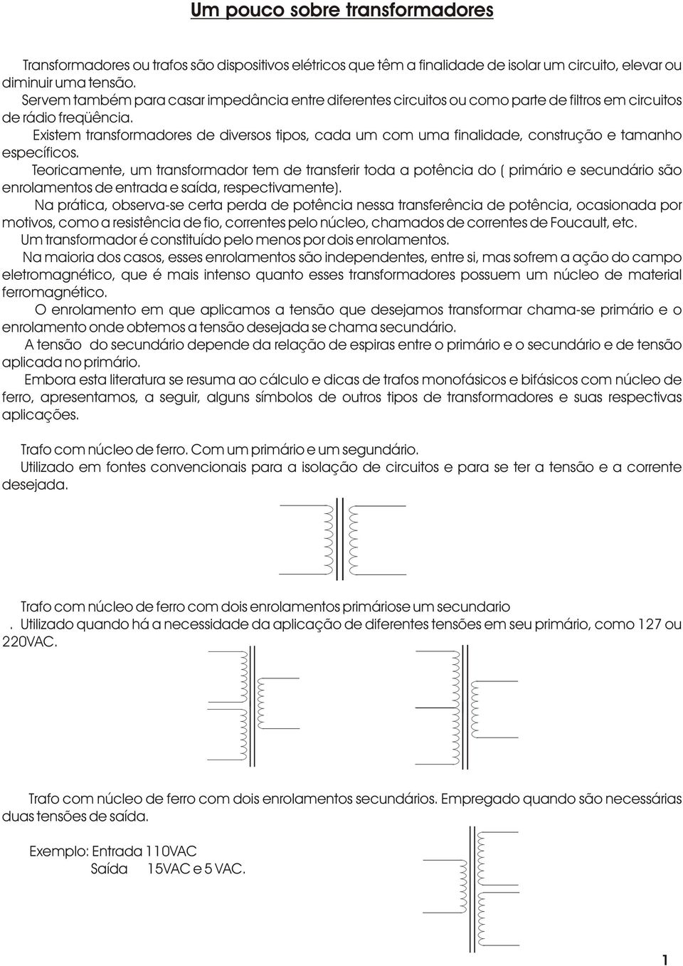 Existem transformadores de diversos tipos, cada um com uma finalidade, construção e tamanho específicos.