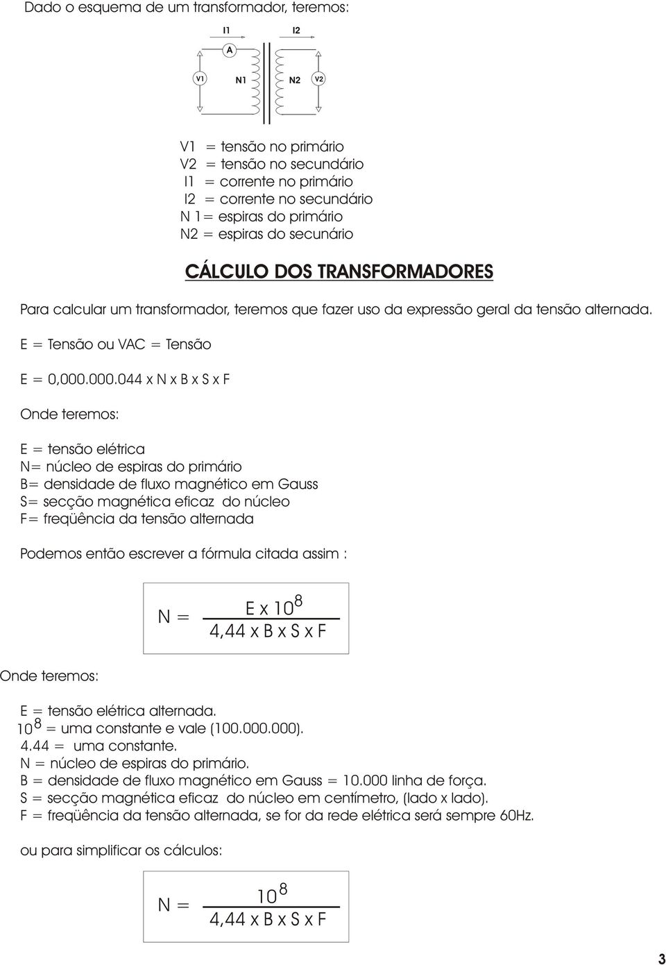 .44 x N x B x S x F Onde teremos: E = tensão elétrica N= núcleo de espiras do primário B= densidade de fluxo magnético em Gauss S= secção magnética eficaz do núcleo F= freqüência da tensão alternada